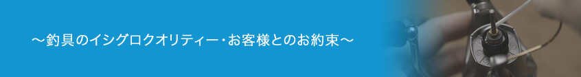 ～釣具のイシグロクオリティー・お客様とのお約束～