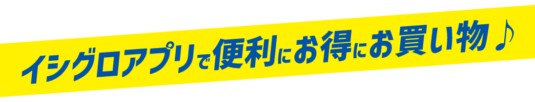 イシグロアプリで便利にお得にお買い物♪