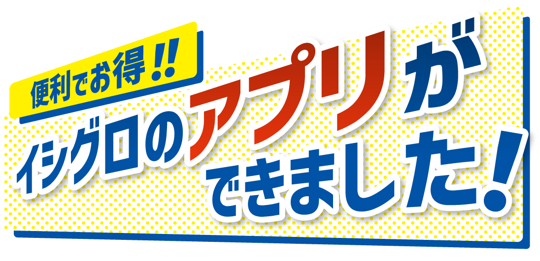 便利でお得！！イシグロのアプリができました！